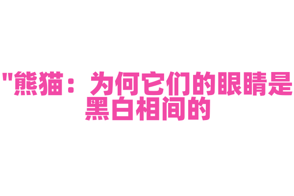 "熊猫：为何它们的眼睛是黑白相间的？"